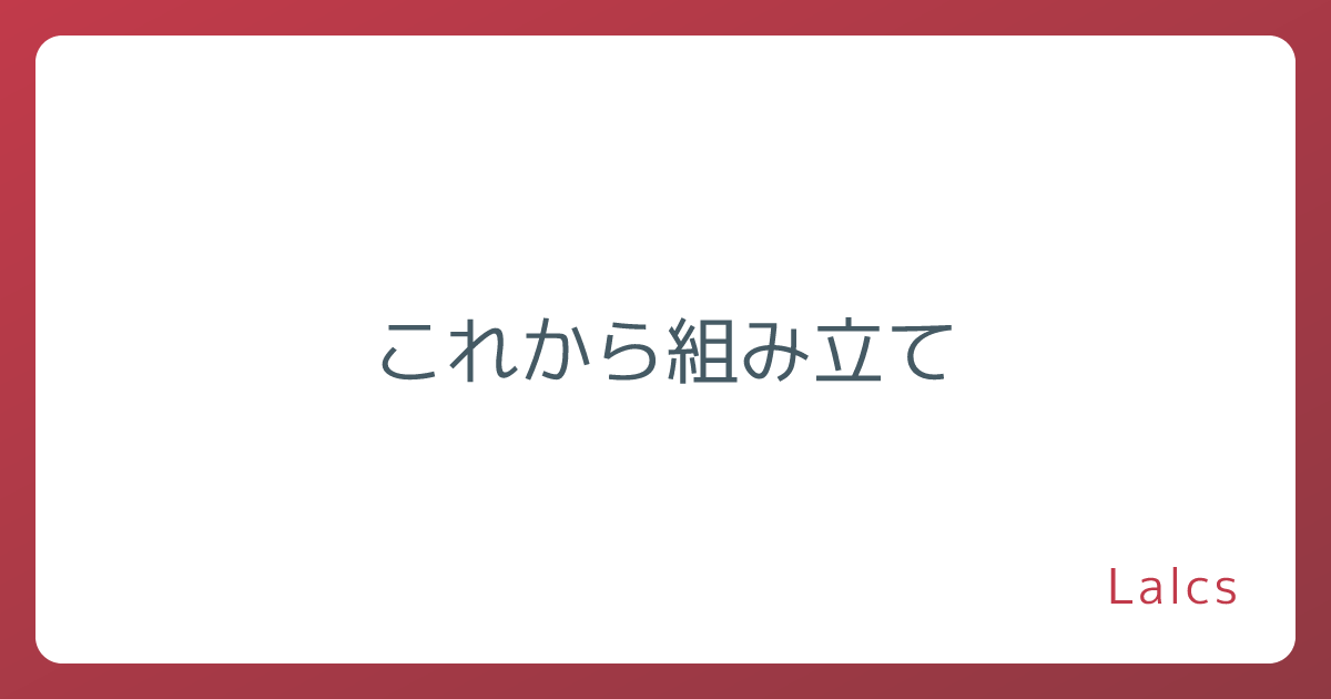 これから組み立て