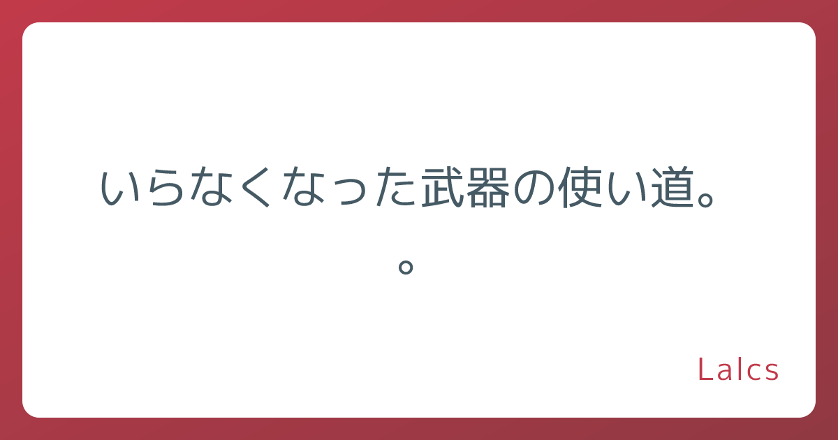 いらなくなった武器の使い道。。