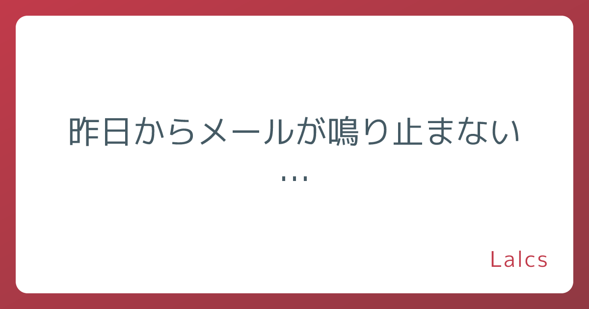 昨日からメールが鳴り止まない…
