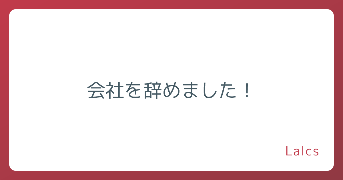 会社を辞めました！